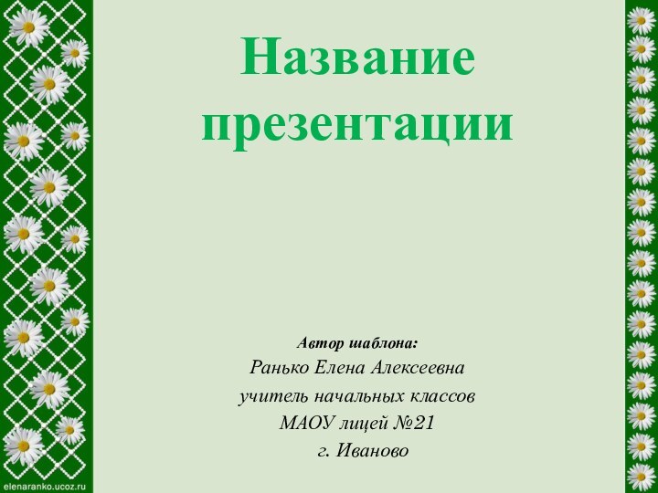 Название презентацииАвтор шаблона:Ранько Елена Алексеевнаучитель начальных классов МАОУ лицей №21 г. Иваново