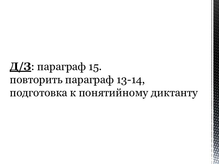 Д/З: параграф 15. повторить параграф 13-14, подготовка к понятийному диктанту