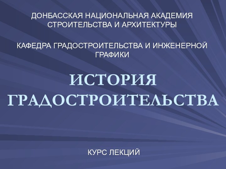 ИСТОРИЯ ГРАДОСТРОИТЕЛЬСТВАКУРС ЛЕКЦИЙДОНБАССКАЯ НАЦИОНАЛЬНАЯ АКАДЕМИЯ СТРОИТЕЛЬСТВА И АРХИТЕКТУРЫКАФЕДРА ГРАДОСТРОИТЕЛЬСТВА И ИНЖЕНЕРНОЙ ГРАФИКИ