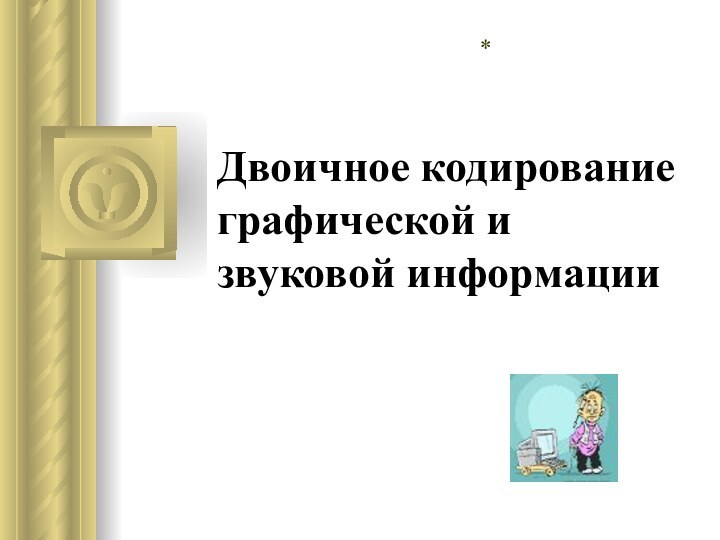 Двоичное кодирование графической и звуковой информации*