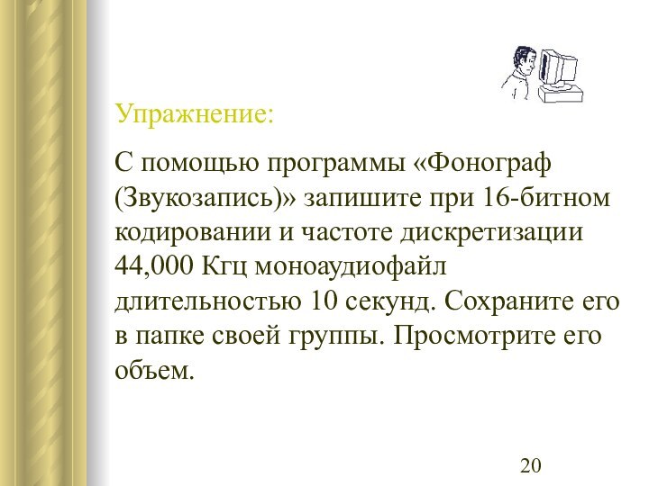 Упражнение:С помощью программы «Фонограф (Звукозапись)» запишите при 16-битном кодировании и частоте дискретизации