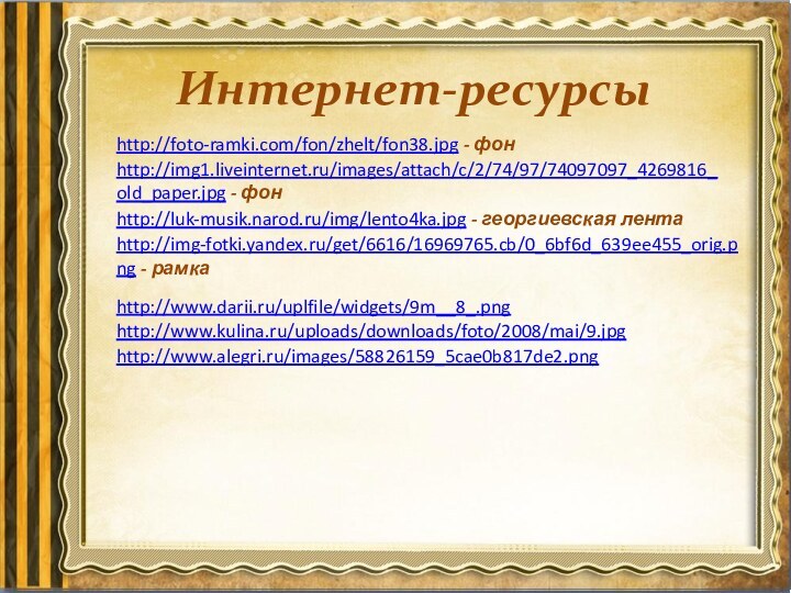 Интернет-ресурсыhttp://foto-ramki.com/fon/zhelt/fon38.jpg - фон http://img1.liveinternet.ru/images/attach/c/2/74/97/74097097_4269816_old_paper.jpg - фон http://www.kulina.ru/uploads/downloads/foto/2008/mai/9.jpg http://img-fotki.yandex.ru/get/6616/16969765.cb/0_6bf6d_639ee455_orig.png - рамка http://www.darii.ru/uplfile/widgets/9m__8_.png http://www.alegri.ru/images/58826159_5cae0b817de2.png