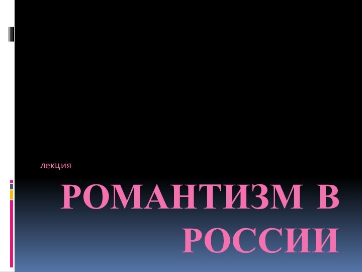 РОМАНТИЗМ в РОссиилекция