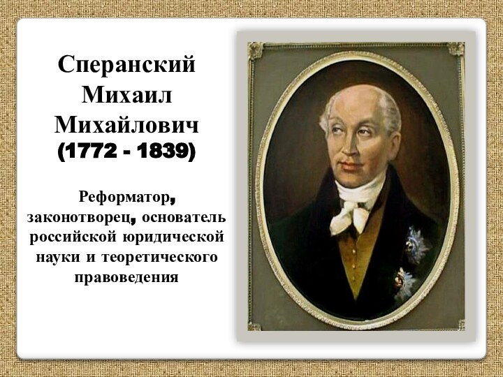 СперанскийМихаилМихайлович(1772 - 1839)Реформатор, законотворец, основатель российской юридической науки и теоретического правоведения