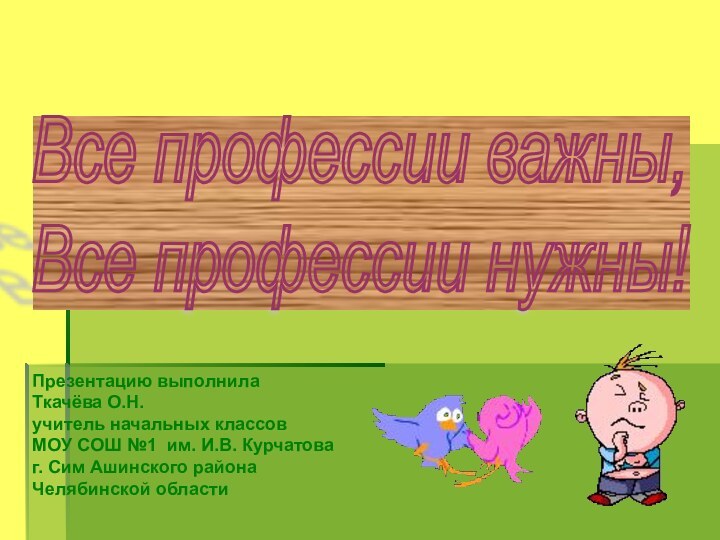 Все профессии важны,  Все профессии нужны!Презентацию выполнила Ткачёва О.Н. учитель начальных