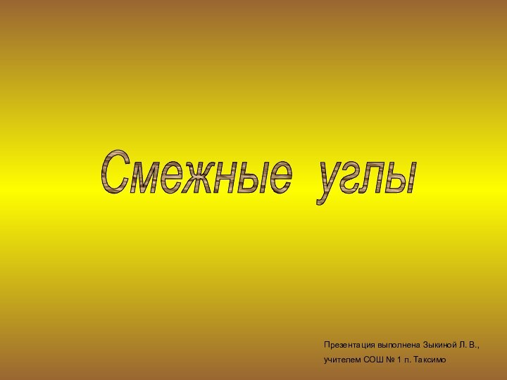 Смежные углыПрезентация выполнена Зыкиной Л. В., учителем СОШ № 1 п. Таксимо