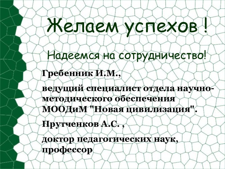 Желаем успехов !Надеемся на сотрудничество!Гребенник И.М., ведущий специалист отдела научно-методического обеспечения МООДиМ