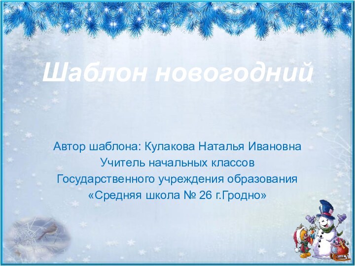 Шаблон новогоднийАвтор шаблона: Кулакова Наталья ИвановнаУчитель начальных классовГосударственного учреждения образования«Средняя школа № 26 г.Гродно»