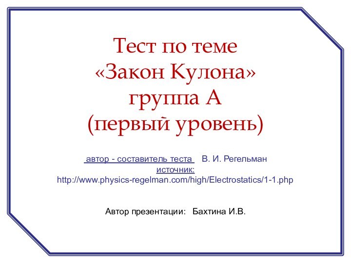 автор - составитель теста  В. И. Регельман источник: http://www.physics-regelman.com/high/Electrostatics/1-1.phpАвтор презентации: