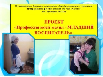 ПРОЕКТ Профессия моей мамы - МЛАДШИЙ ВОСПИТАТЕЛЬ.