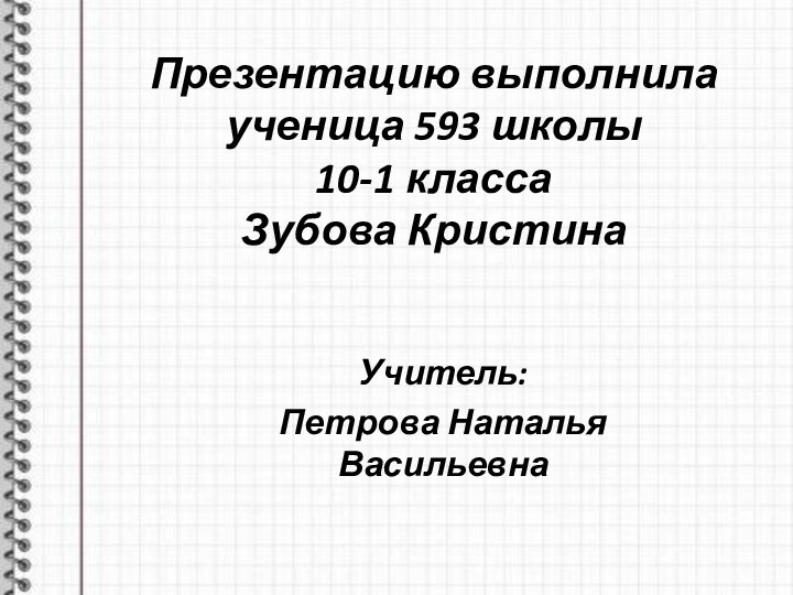 Презентацию выполнила ученица 593 школы 10-1 класса Зубова КристинаУчитель: Петрова Наталья Васильевна