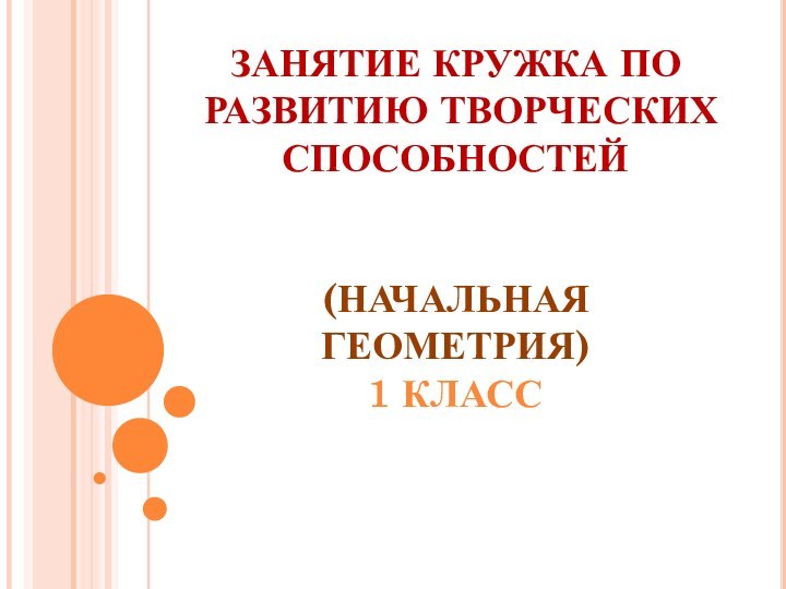 ЗАНЯТИЕ КРУЖКА ПО РАЗВИТИЮ ТВОРЧЕСКИХ СПОСОБНОСТЕЙ   (НАЧАЛЬНАЯ ГЕОМЕТРИЯ) 1 КЛАСС