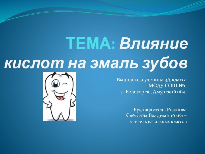 ТЕМА: Влияние кислот на эмаль зубов Выполнила ученица 3А классаМОАУ СОШ №11