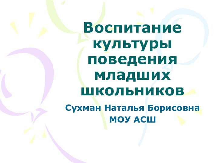 Воспитание культуры поведения младших школьниковСухман Наталья БорисовнаМОУ АСШ