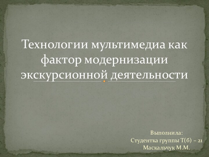 Выполнила:Студентка группы Т(б) – 21Маскальчук М.М.Технологии мультимедиа как фактор модернизации экскурсионной деятельности