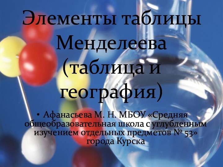 Элементы таблицы Менделеева (таблица и география)Афанасьева М. Н. МБОУ «Средняя общеобразовательная школа