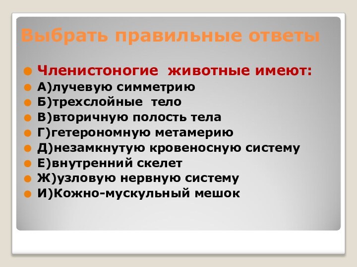 Выбрать правильные ответыЧленистоногие животные имеют: А)лучевую симметриюБ)трехслойные телоВ)вторичную полость телаГ)гетерономную метамериюД)незамкнутую кровеносную