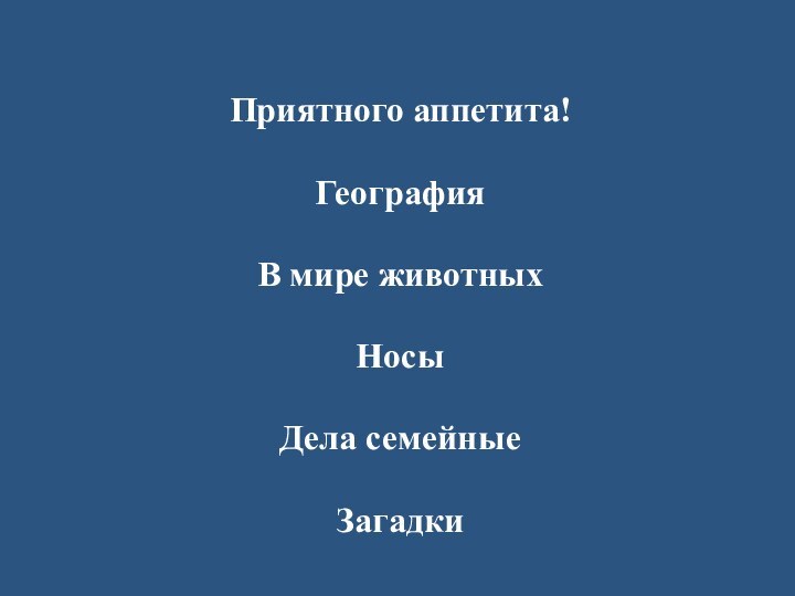 Приятного аппетита! География В мире животныхНосыДела семейные Загадки