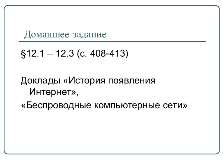 Домашнее задание§12.1 – 12.3 (с. 408-413)Доклады «История появления Интернет»,«Беспроводные компьютерные сети»