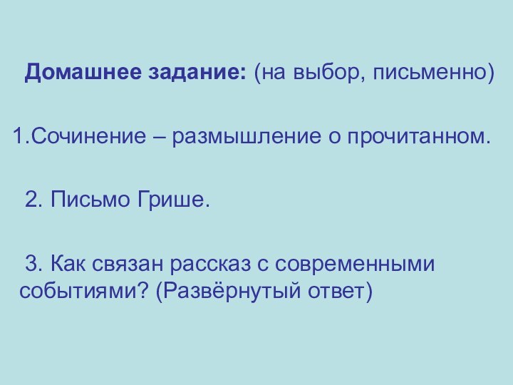 Домашнее задание: (на выбор, письменно)Сочинение – размышление о прочитанном.2. Письмо Грише.3. Как