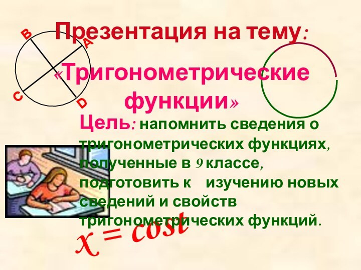 x = costПрезентация на тему: «Тригонометрические функции»Цель: напомнить сведения о 	тригонометрических функциях,