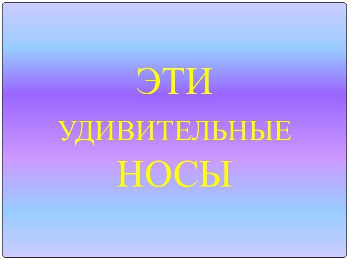 ЭТИ УДИВИТЕЛЬНЫЕ НОСЫ