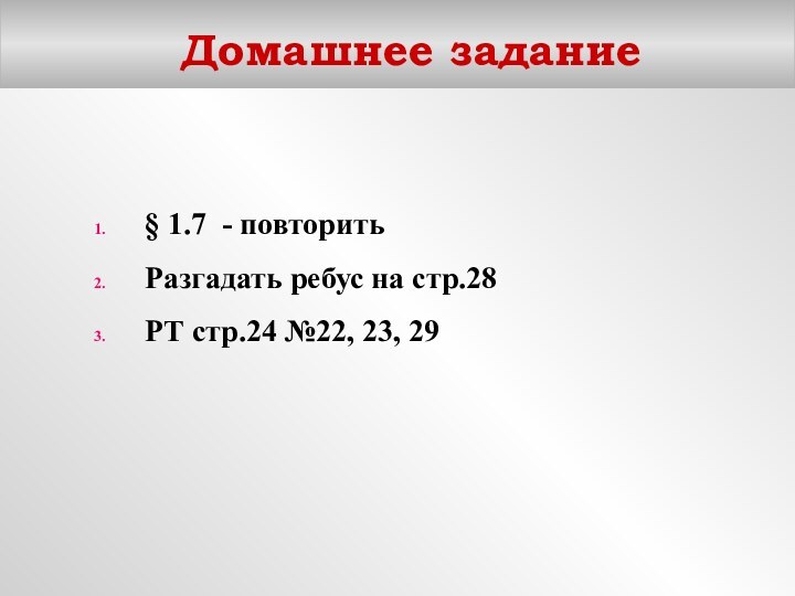 Домашнее задание§ 1.7 - повторитьРазгадать ребус на стр.28РТ стр.24 №22, 23, 29