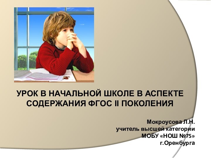 УРОК В НАЧАЛЬНОЙ ШКОЛЕ В АСПЕКТЕ СОДЕРЖАНИЯ ФГОС II ПОКОЛЕНИЯ Мокроусова Л.Н.учитель