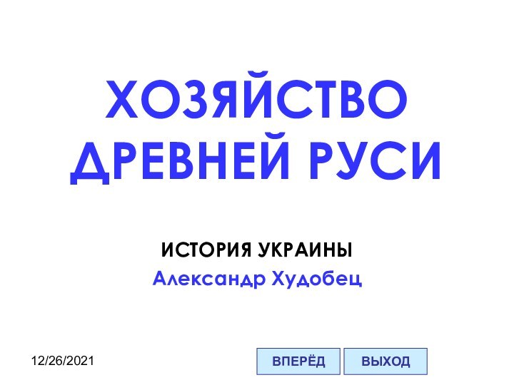 12/26/2021ИСТОРИЯ УКРАИНЫАлександр ХудобецХОЗЯЙСТВО ДРЕВНЕЙ РУСИВПЕРЁДВЫХОД