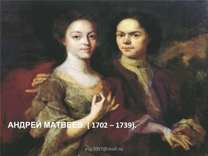 АНДРЕЙ МАТВЕЕВ. ( 1702 – 1739).evg3097@mail.ru