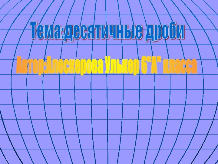 Автор:Алескерова Улькер 6''A'' класса Тема:десятичные дроби