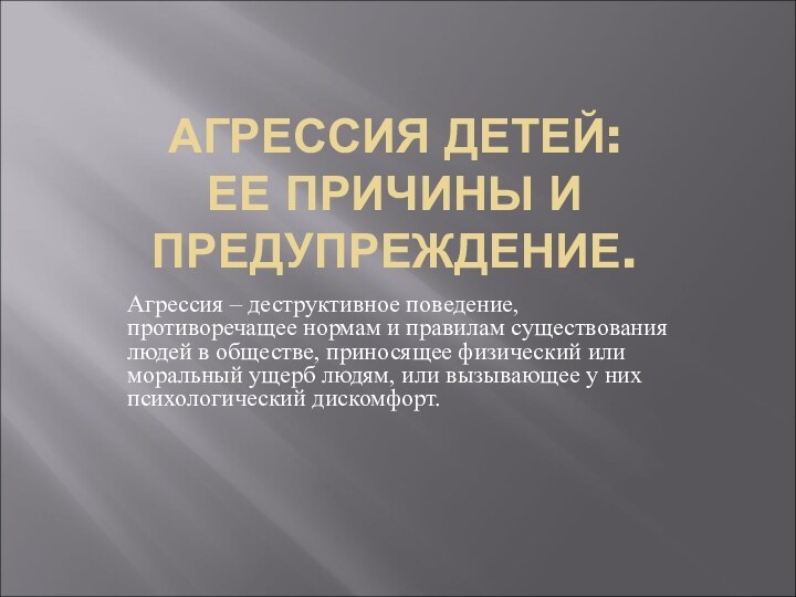 АГРЕССИЯ ДЕТЕЙ: ЕЕ ПРИЧИНЫ И ПРЕДУПРЕЖДЕНИЕ.Агрессия – деструктивное поведение, противоречащее нормам и