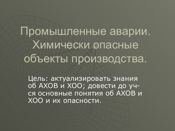 Промышленные аварии. Химически опасные объекты производства.Цель: актуализировать знания об АХОВ и ХОО;