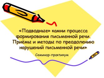 Подводные камни процесса формирования письменной речи. Приёмы и методы по преодолению нарушений письменной речи