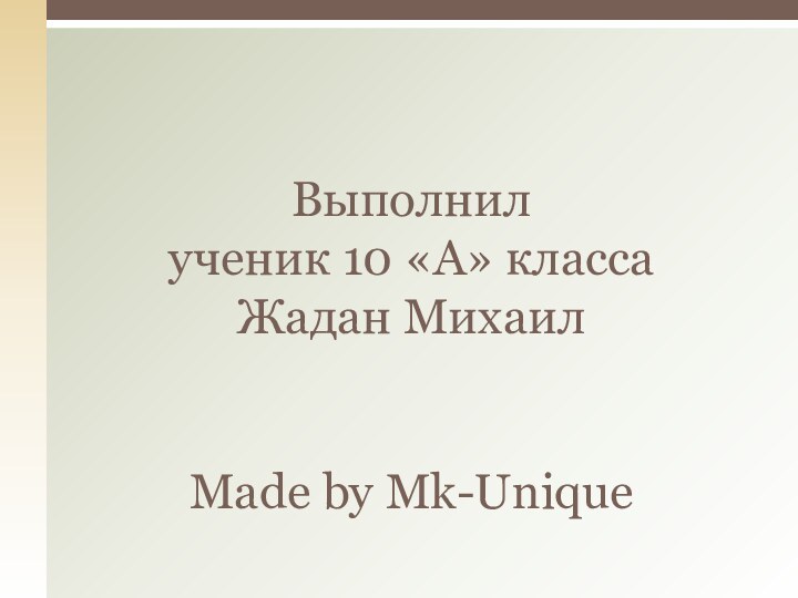 Выполнил  ученик 10 «А» класса Жадан Михаил   Made by Mk-Unique