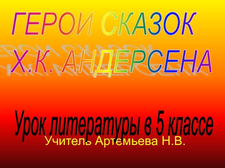 Учитель Артемьева Н.В.ГЕРОИ СКАЗОК  Х.К. АНДЕРСЕНАУрок литературы в 5 классе