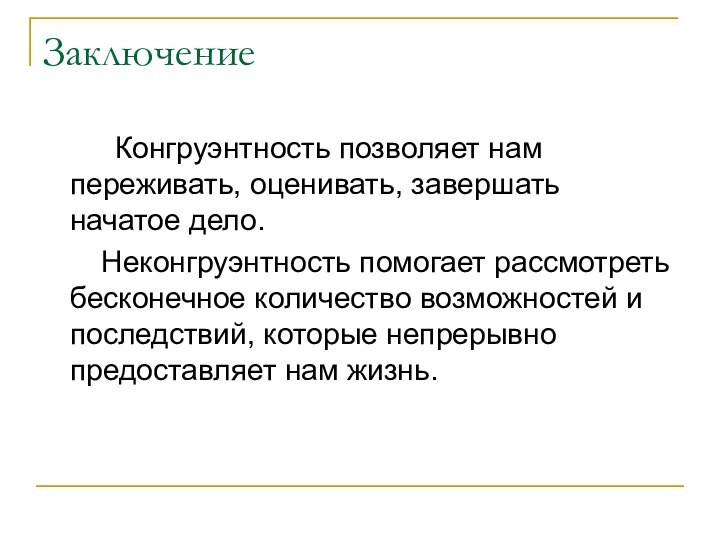 Заключение		Конгруэнтность позволяет нам переживать, оценивать, завершать  начатое дело.