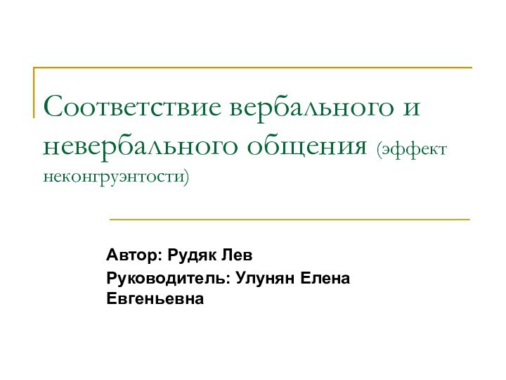 Соответствие вербального и невербального общения (эффект неконгруэнтости)Автор: Рудяк ЛевРуководитель: Улунян Елена Евгеньевна