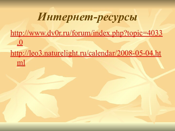Интернет-ресурсыhttp://www.dv0r.ru/forum/index.php?topic=4033.0http://leo3.naturelight.ru/calendar/2008-05-04.html
