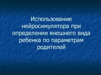 Использование нейросимулятора при определении внешнего вида ребенка по параметрам родителей