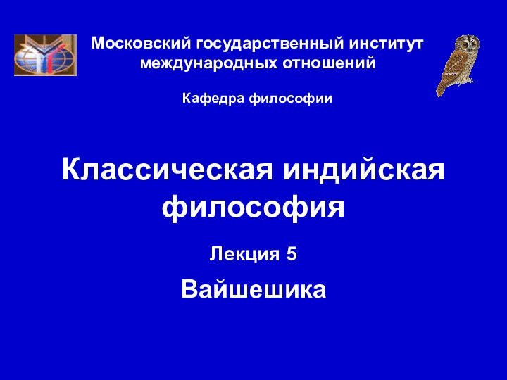 Московский государственный институт международных отношений  Кафедра философииКлассическая индийская философияЛекция 5  Вайшешика