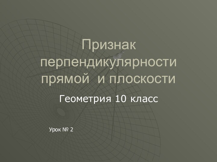 Признак перпендикулярности прямой и плоскостиГеометрия 10 классУрок № 2