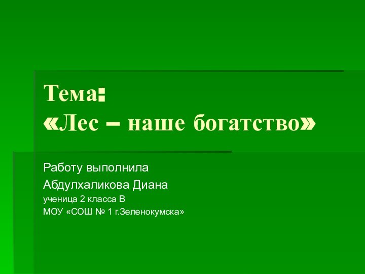 Тема: «Лес – наше богатство»Работу выполнилаАбдулхаликова Дианаученица 2 класса ВМОУ «СОШ № 1 г.Зеленокумска»