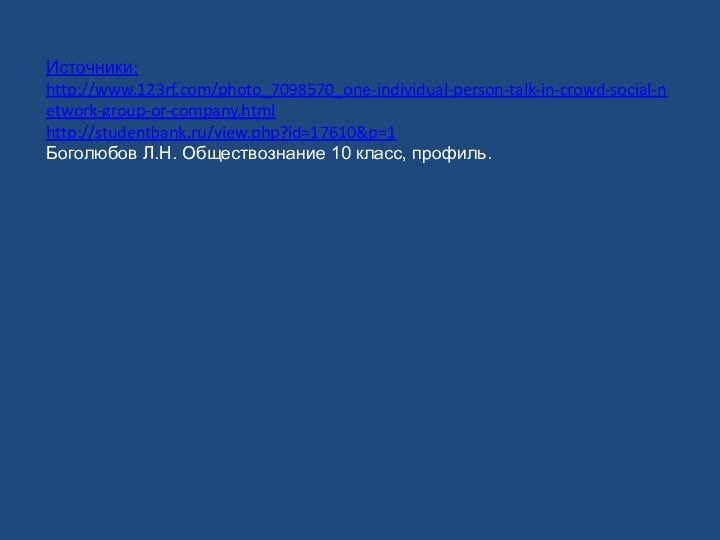 Источники:http://www.123rf.com/photo_7098570_one-individual-person-talk-in-crowd-social-network-group-or-company.html http://studentbank.ru/view.php?id=17610&p=1Боголюбов Л.Н. Обществознание 10 класс, профиль.