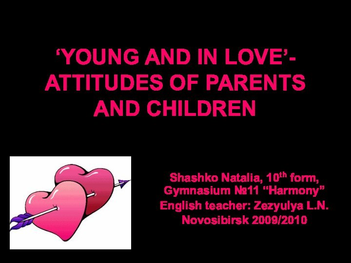 ‘YOUNG AND IN LOVE’- ATTITUDES OF PARENTS AND CHILDRENShashko Natalia, 10th form,