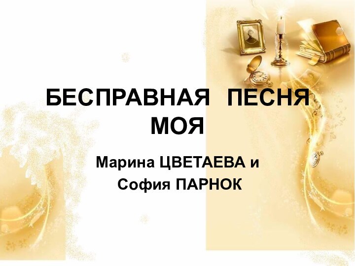 БЕСПРАВНАЯ  ПЕСНЯ  МОЯМарина ЦВЕТАЕВА и София ПАРНОК