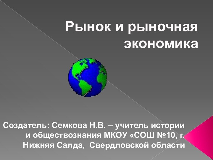 Рынок и рыночная экономикаСоздатель: Семкова Н.В. – учитель истории и обществознания МКОУ