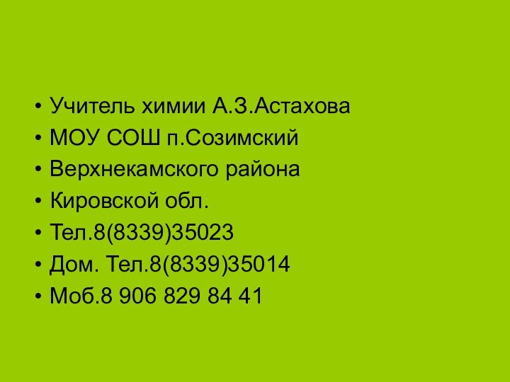 Учитель химии А.З.АстаховаМОУ СОШ п.СозимскийВерхнекамского районаКировской обл.Тел.8(8339)35023Дом. Тел.8(8339)35014Моб.8 906 829 84 41