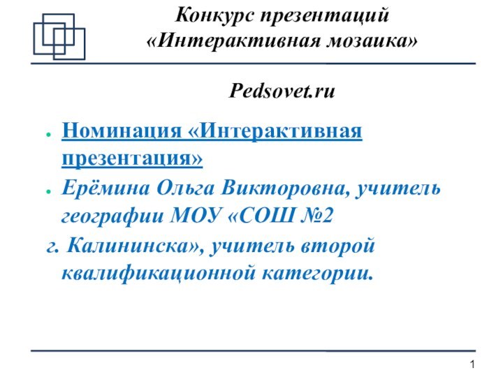 Конкурс презентаций «Интерактивная мозаика» Pedsovet.ruНоминация «Интерактивная презентация»Ерёмина Ольга Викторовна, учитель географии МОУ