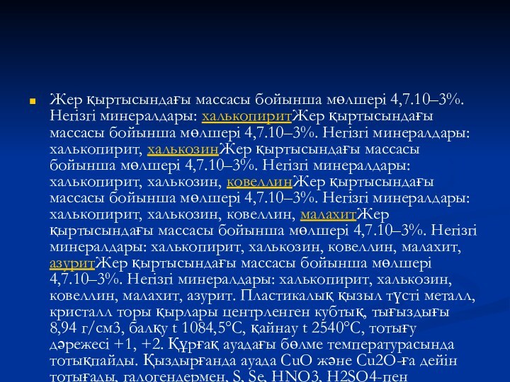 Жер қыртысындағы массасы бойынша мөлшері 4,7.10–3%. Негізгі минералдары: халькопиритЖер қыртысындағы массасы бойынша